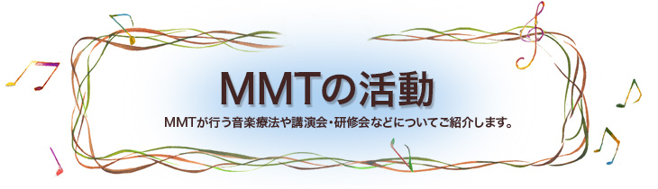 MMTの活動　MMTが行う音楽療法や講演会・研修会などについてご紹介します。